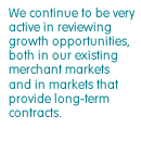 We continue to be very active in reviewing growth opportunities, both in our existing merchant markets and in markets that provide long-term contracts.