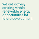 We are actively seeking viable renewable energy opportunities for future development.